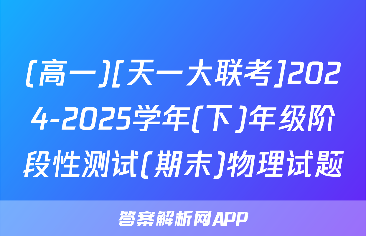 (高一)[天一大联考]2024-2025学年(下)年级阶段性测试(期末)物理试题