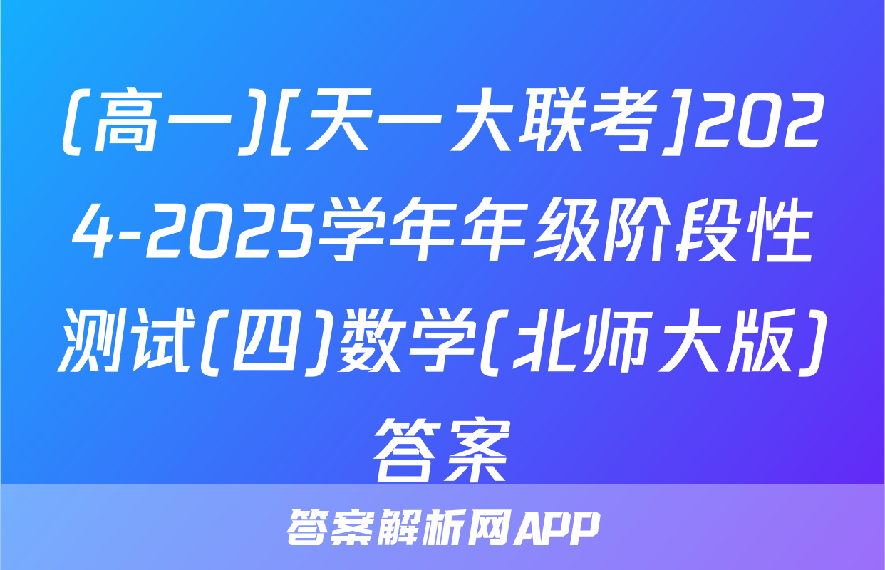 (高一)[天一大联考]2024-2025学年年级阶段性测试(四)数学(北师大版)答案