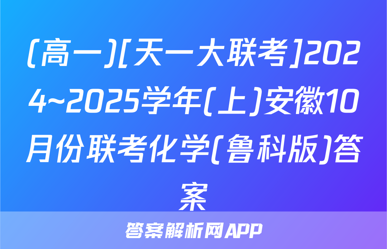 (高一)[天一大联考]2024~2025学年(上)安徽10月份联考化学(鲁科版)答案