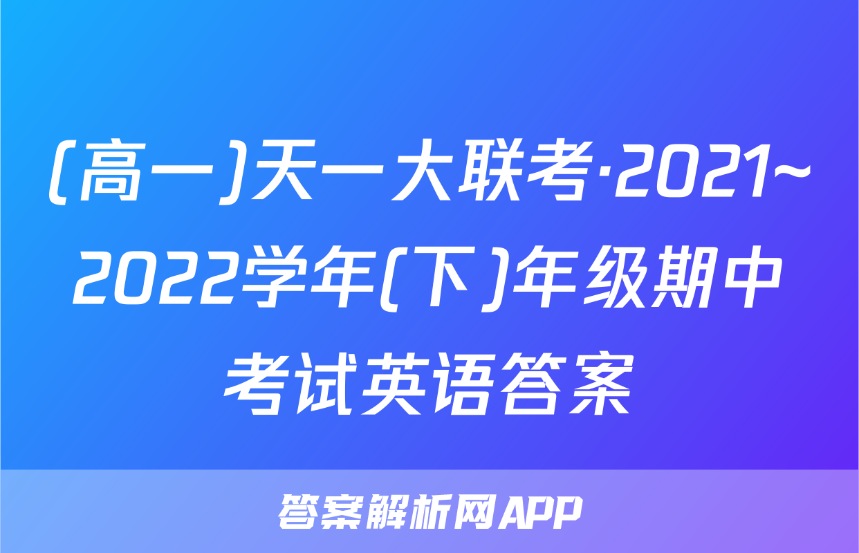 (高一)天一大联考·2021~2022学年(下)年级期中考试英语答案