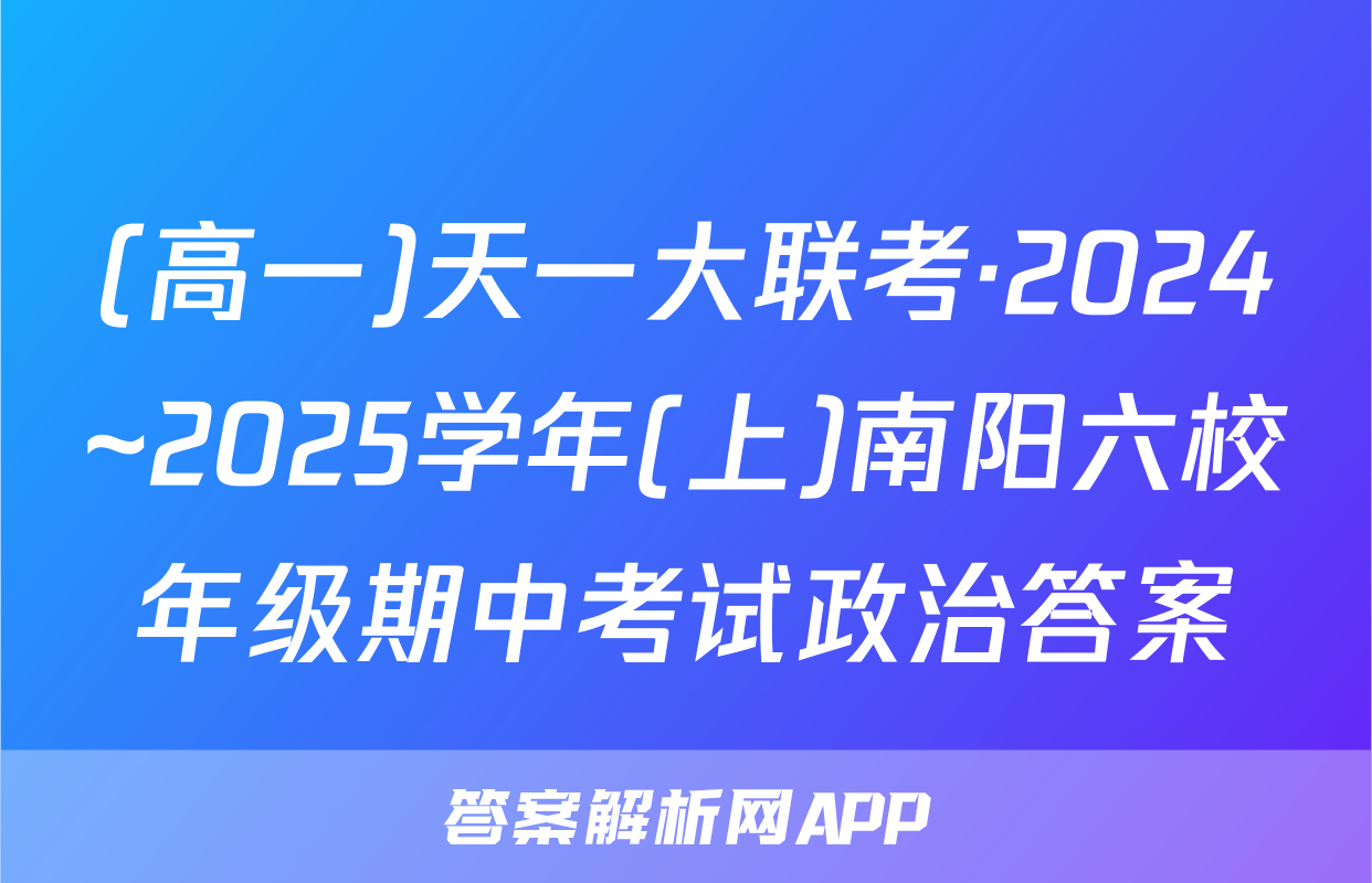(高一)天一大联考·2024~2025学年(上)南阳六校年级期中考试政治答案