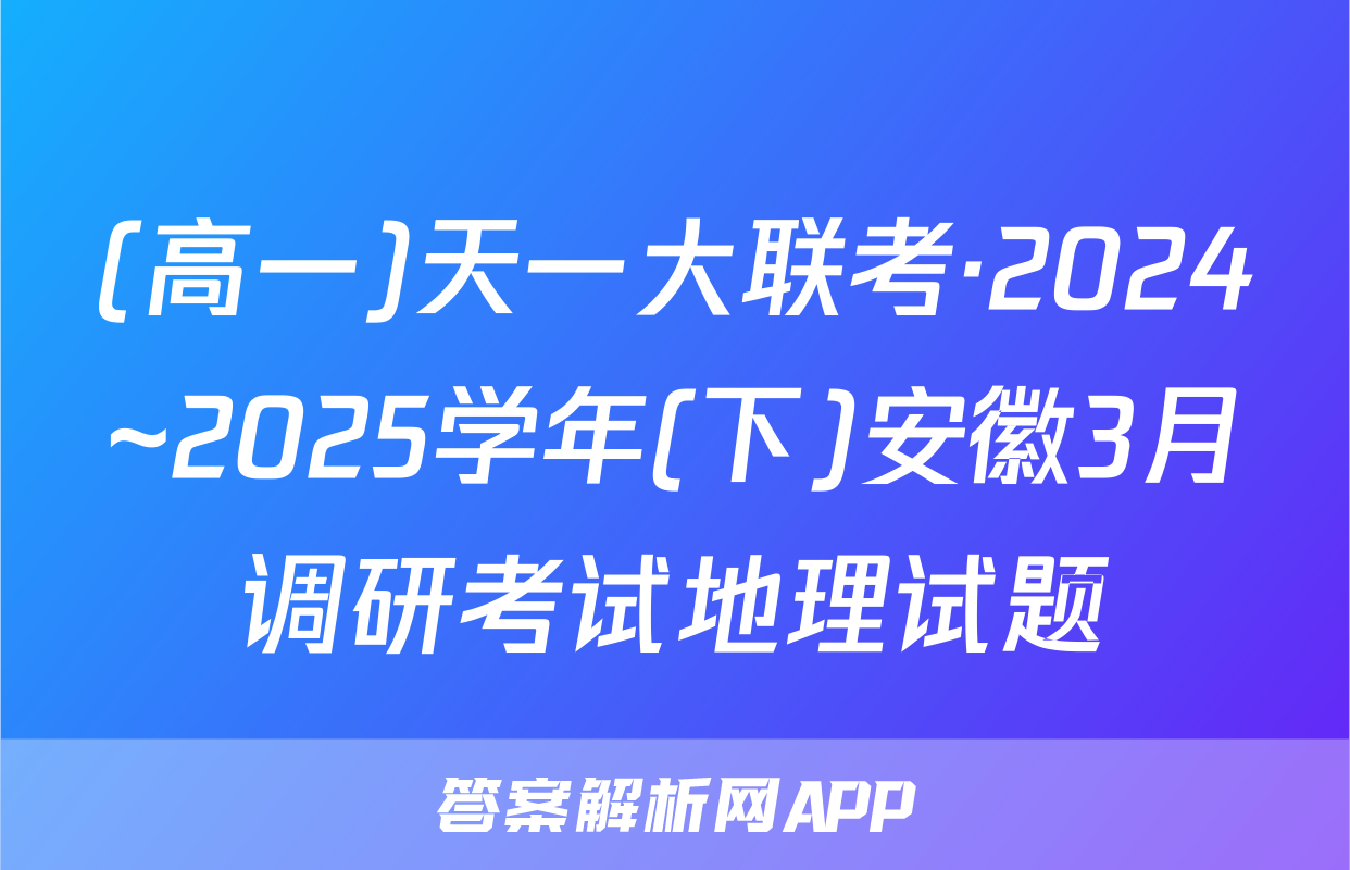 (高一)天一大联考·2024~2025学年(下)安徽3月调研考试地理试题