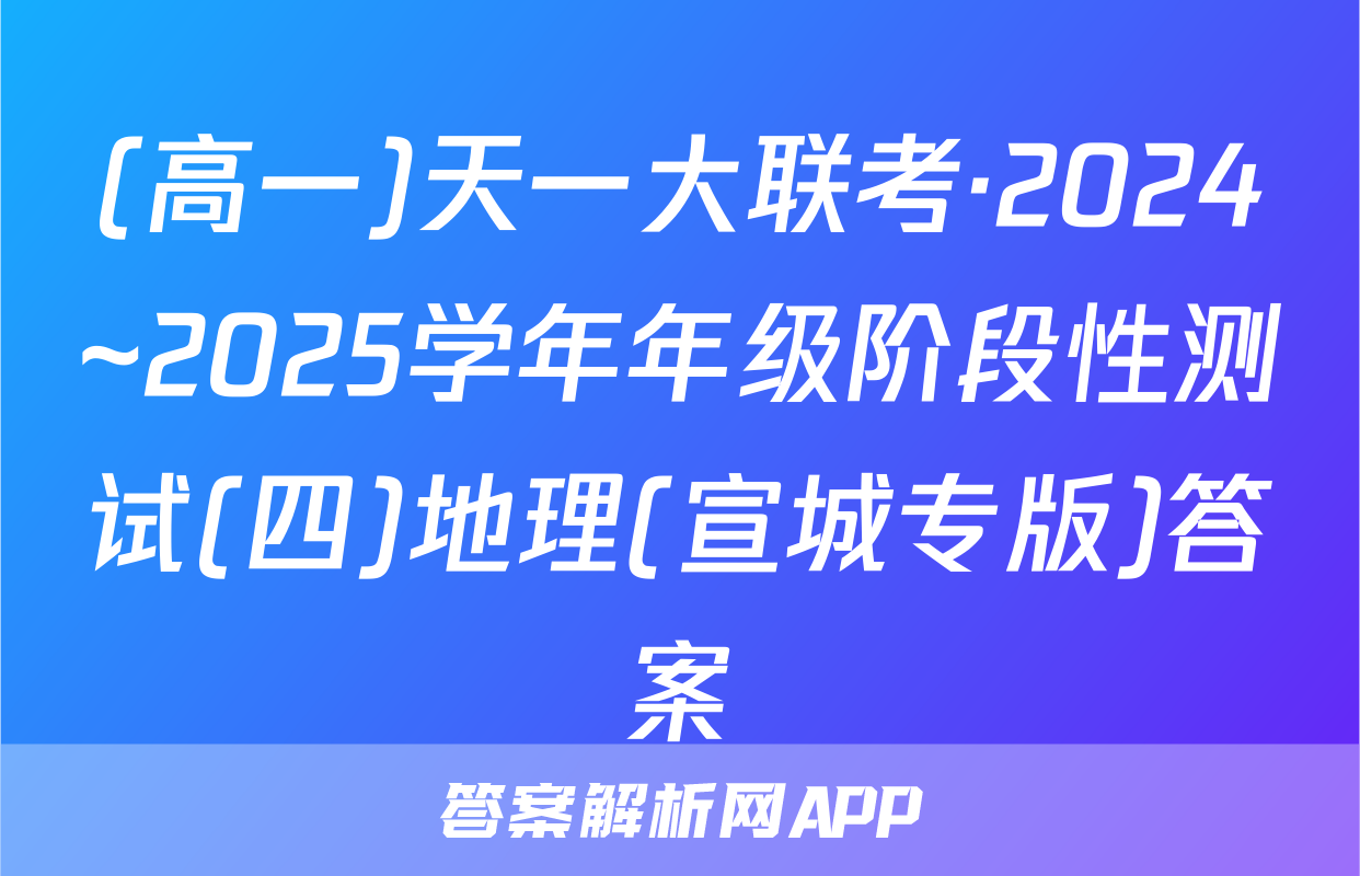 (高一)天一大联考·2024~2025学年年级阶段性测试(四)地理(宣城专版)答案