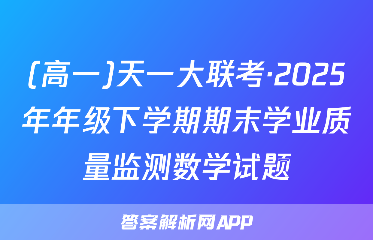 (高一)天一大联考·2025年年级下学期期末学业质量监测数学试题
