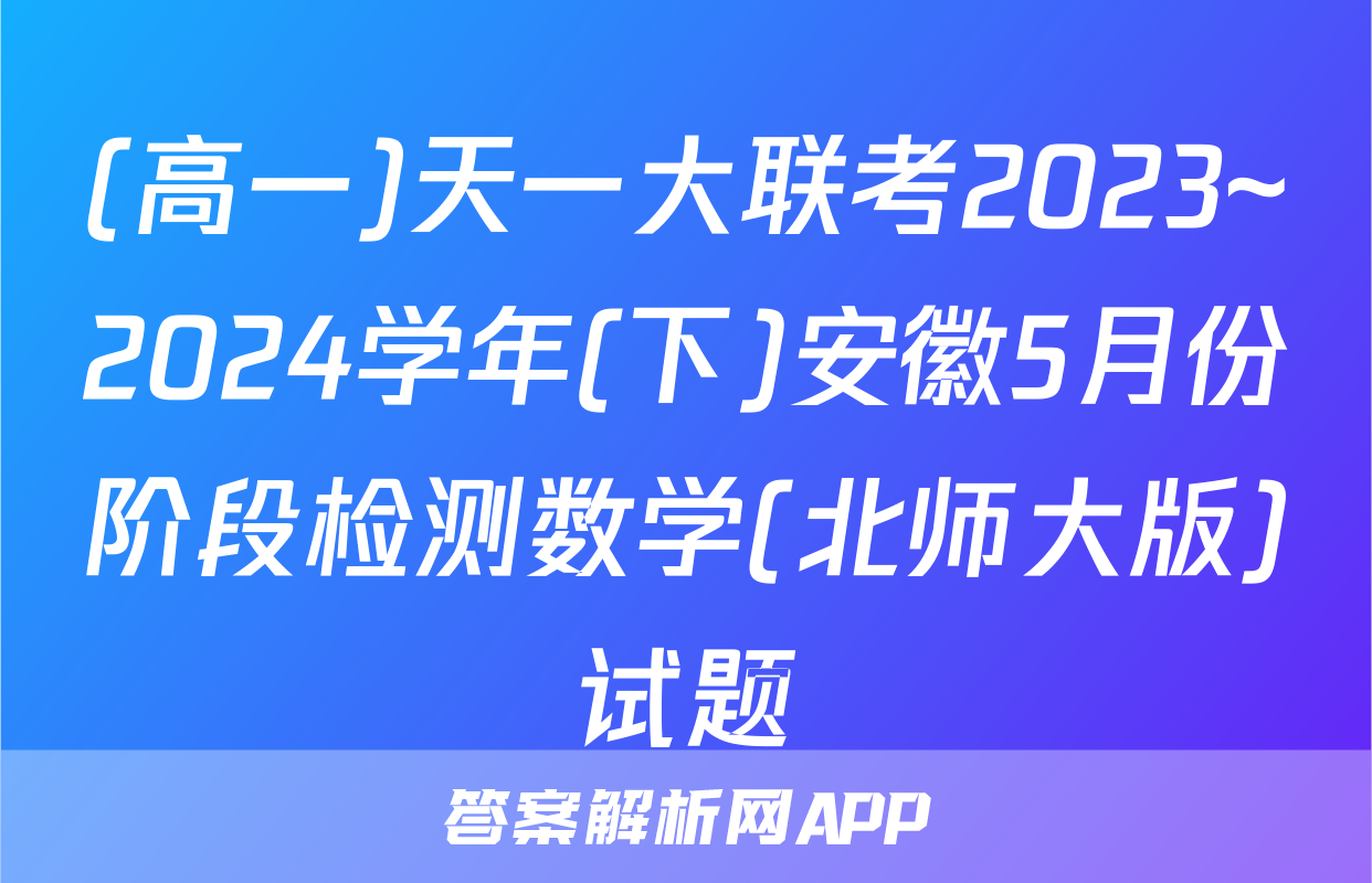 (高一)天一大联考2023~2024学年(下)安徽5月份阶段检测数学(北师大版)试题