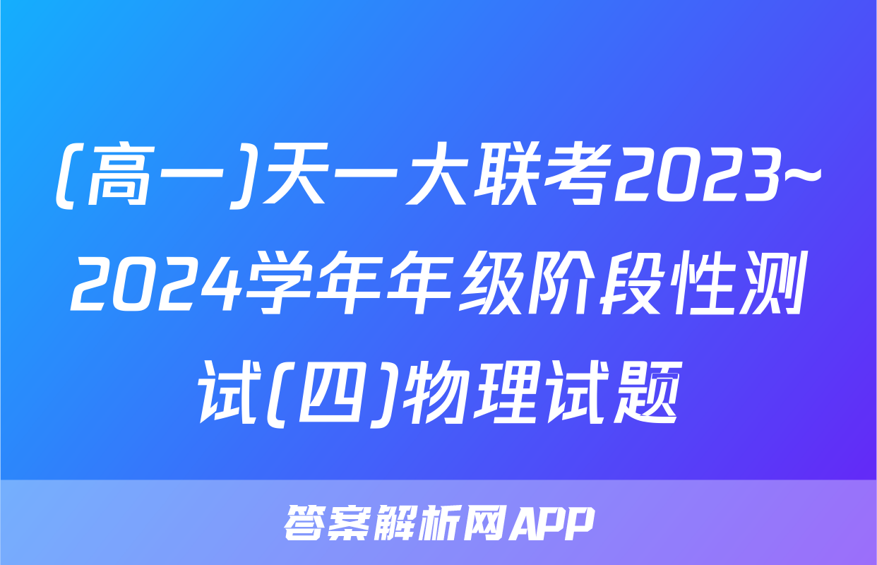 (高一)天一大联考2023~2024学年年级阶段性测试(四)物理试题