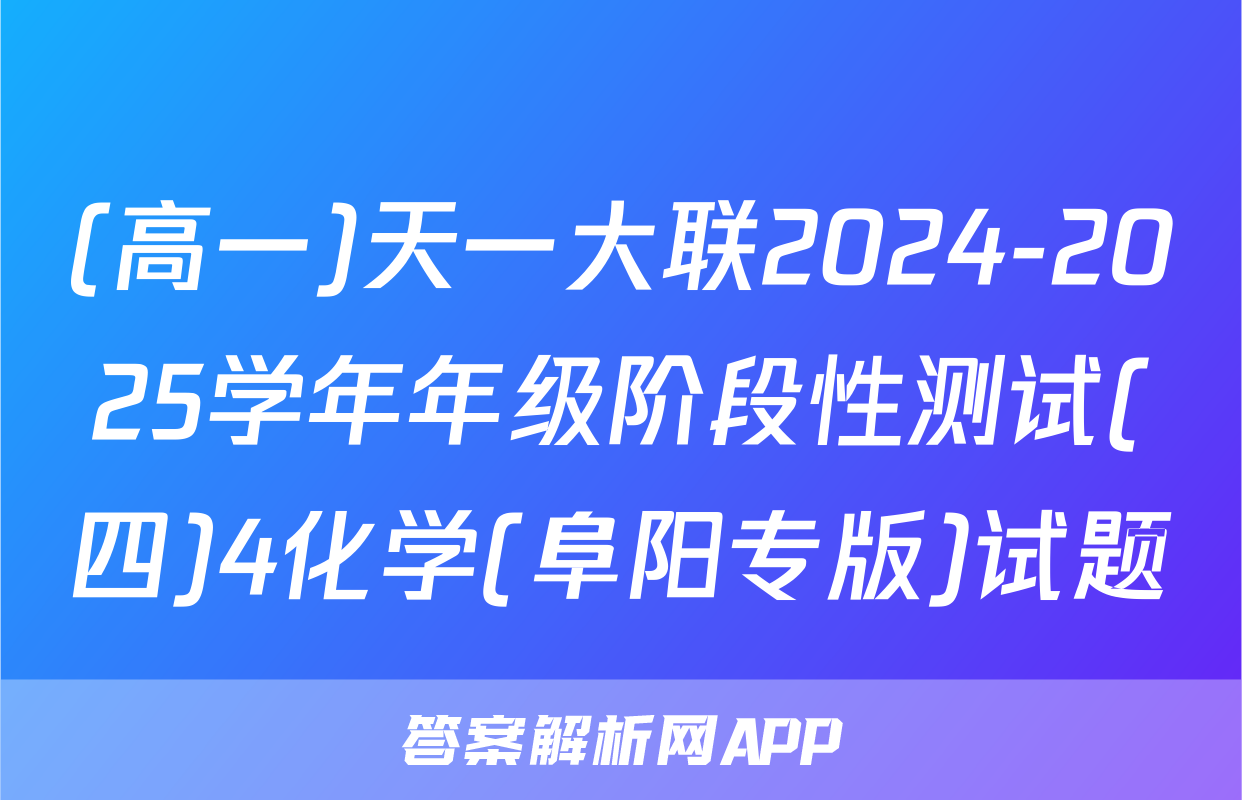 (高一)天一大联2024-2025学年年级阶段性测试(四)4化学(阜阳专版)试题