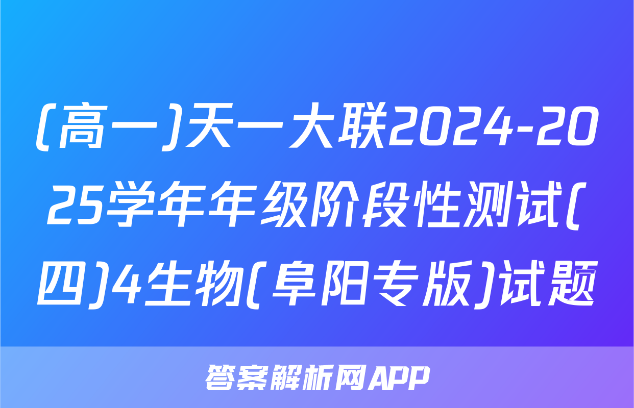(高一)天一大联2024-2025学年年级阶段性测试(四)4生物(阜阳专版)试题
