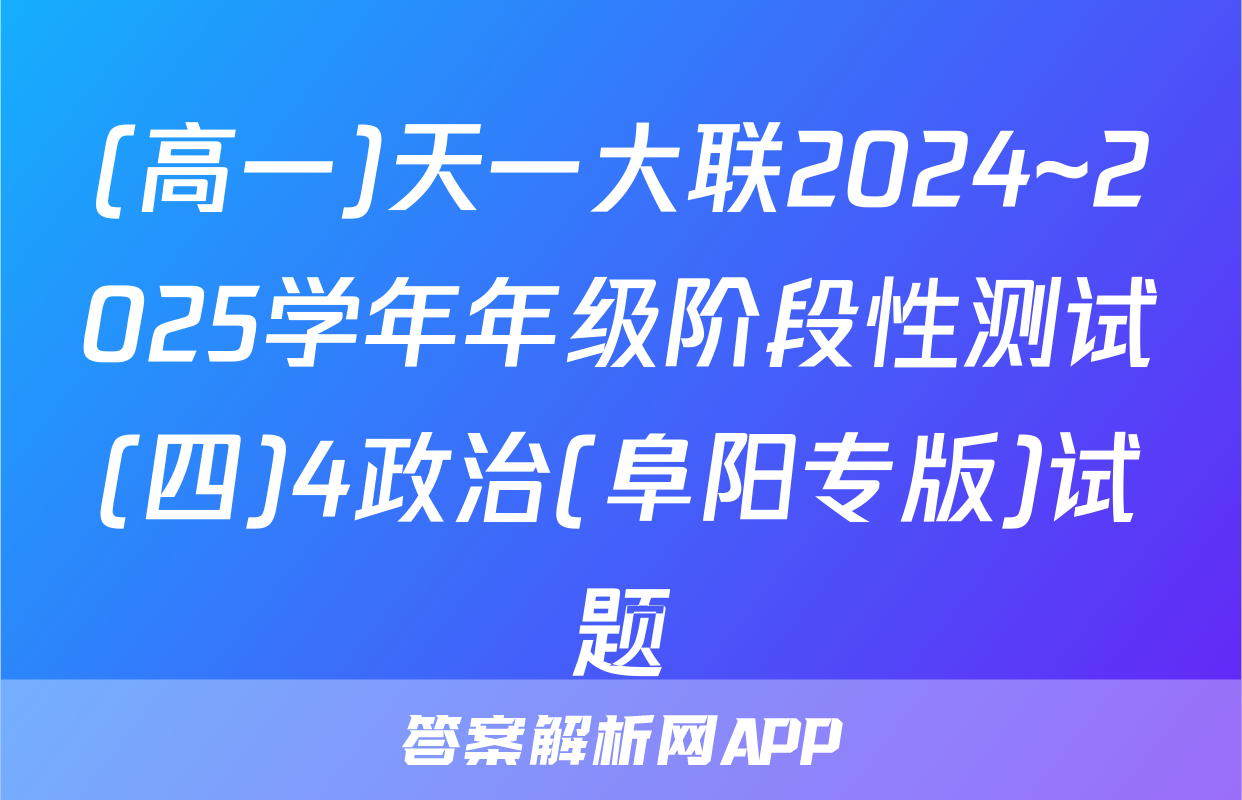 (高一)天一大联2024~2025学年年级阶段性测试(四)4政治(阜阳专版)试题