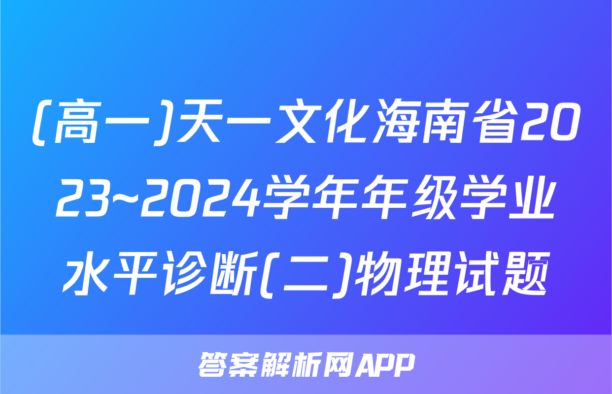 (高一)天一文化海南省2023~2024学年年级学业水平诊断(二)物理试题