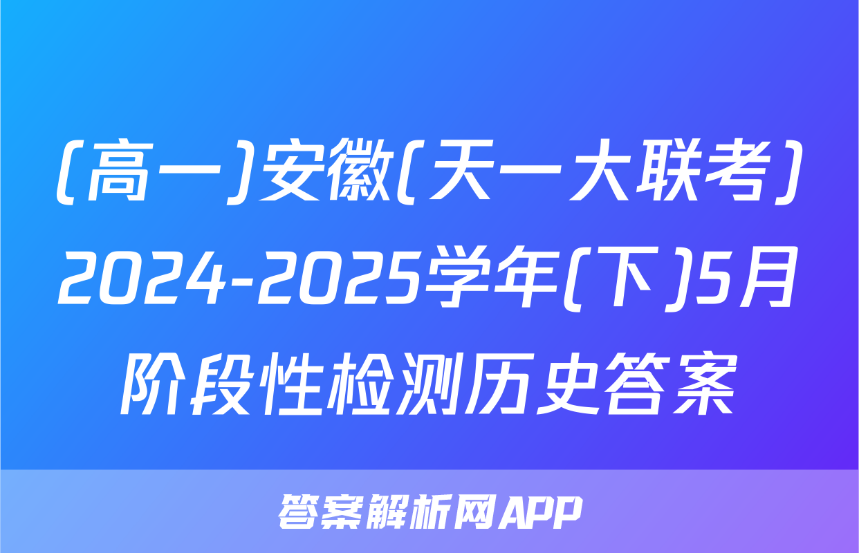(高一)安徽(天一大联考)2024-2025学年(下)5月阶段性检测历史答案
