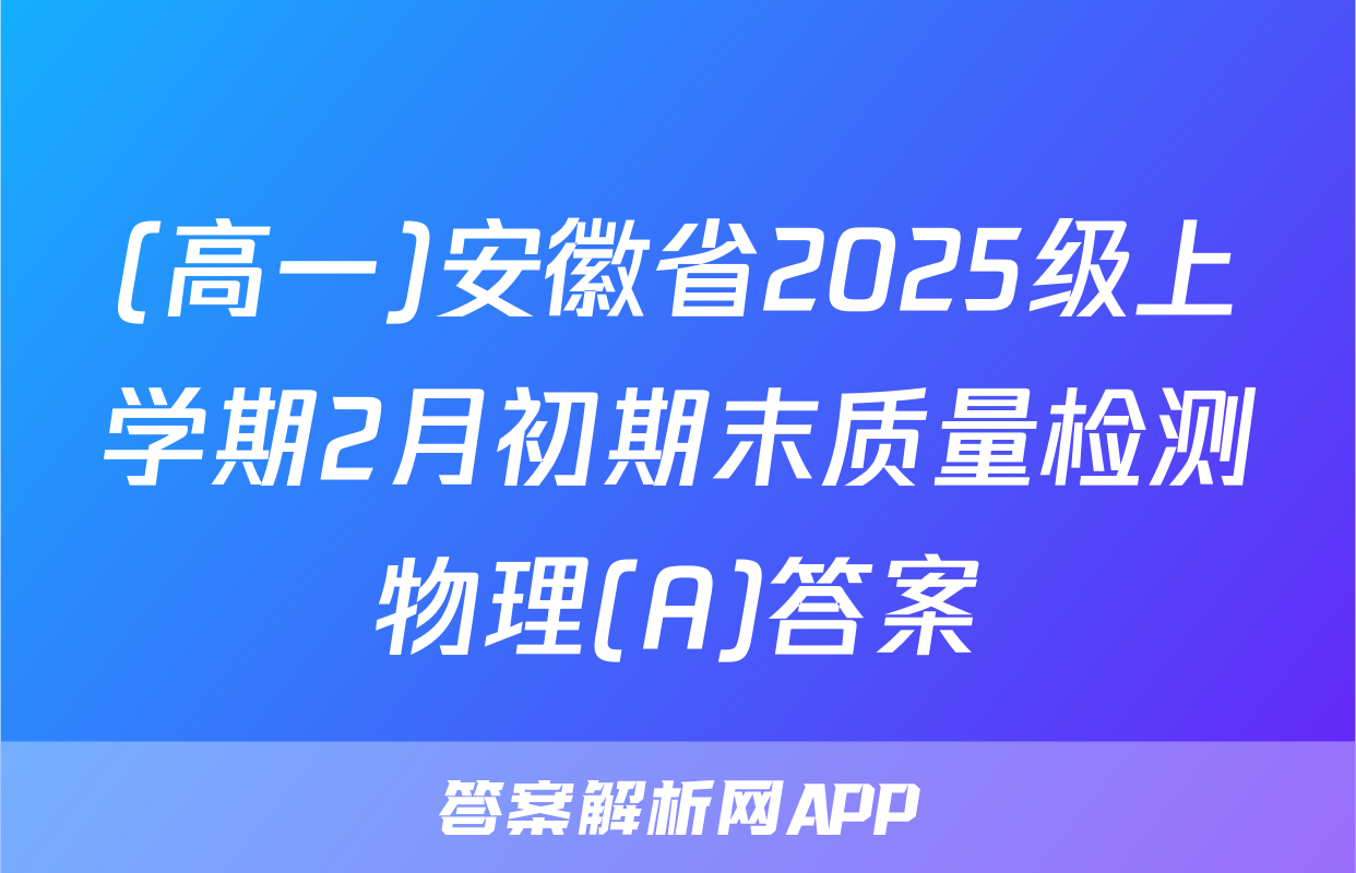 (高一)安徽省2025级上学期2月初期末质量检测物理(A)答案