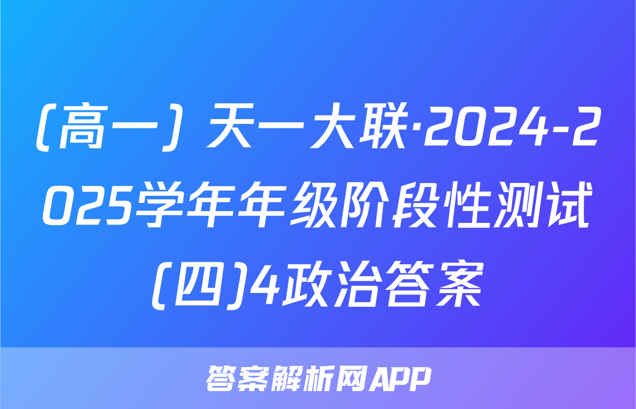 (高一) 天一大联·2024-2025学年年级阶段性测试(四)4政治答案