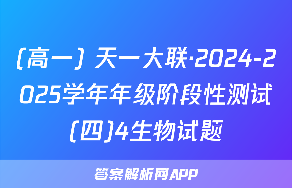(高一) 天一大联·2024-2025学年年级阶段性测试(四)4生物试题