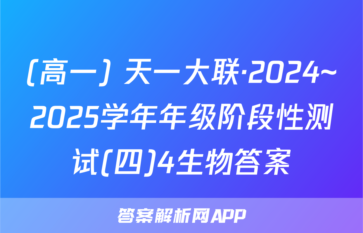 (高一) 天一大联·2024~2025学年年级阶段性测试(四)4生物答案
