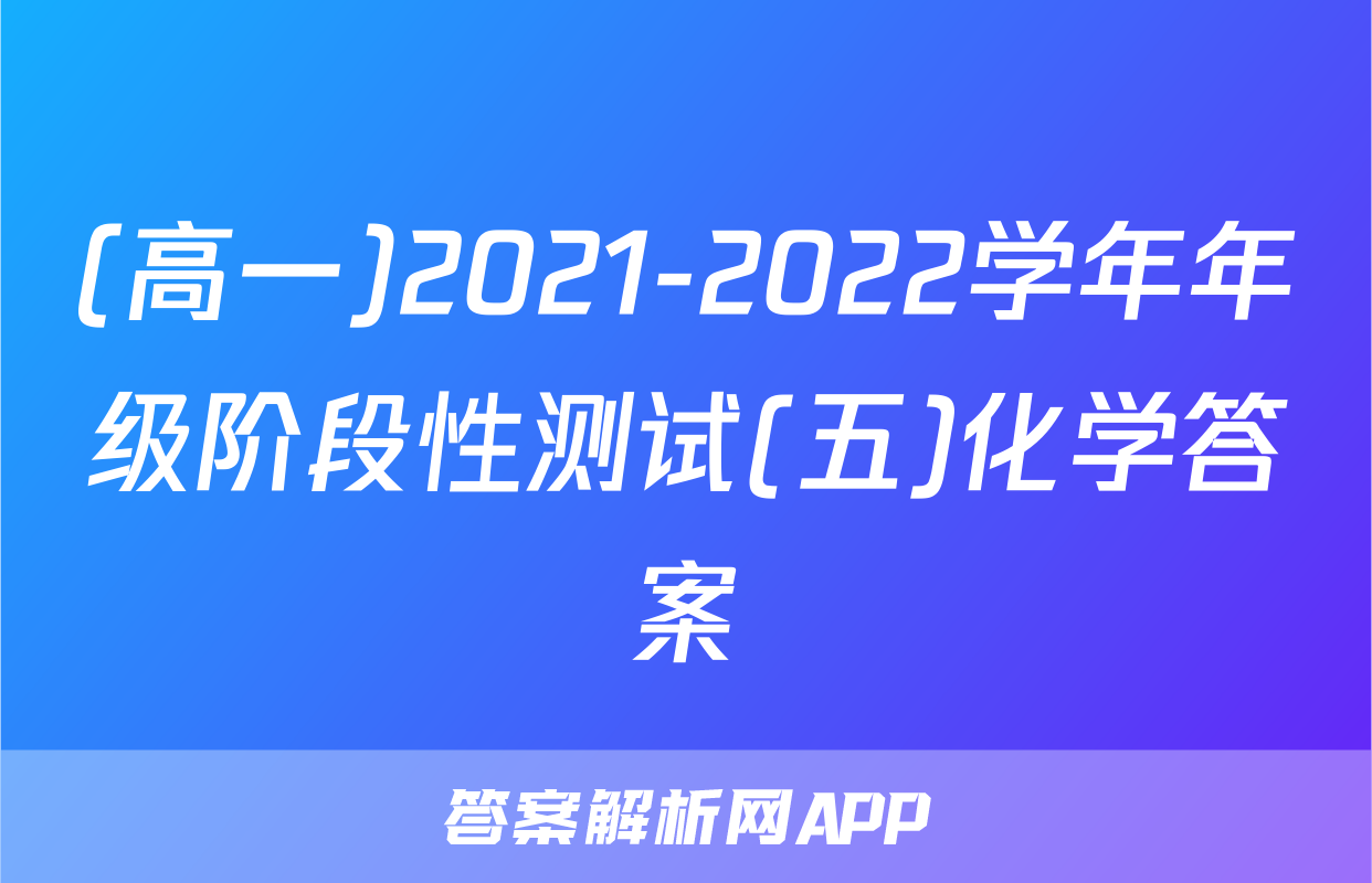 (高一)2021-2022学年年级阶段性测试(五)化学答案