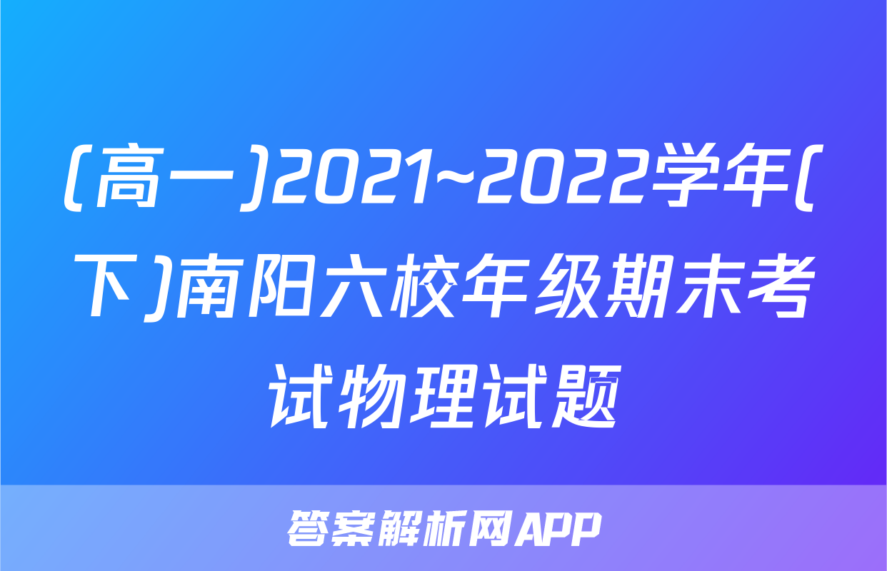 (高一)2021~2022学年(下)南阳六校年级期末考试物理试题