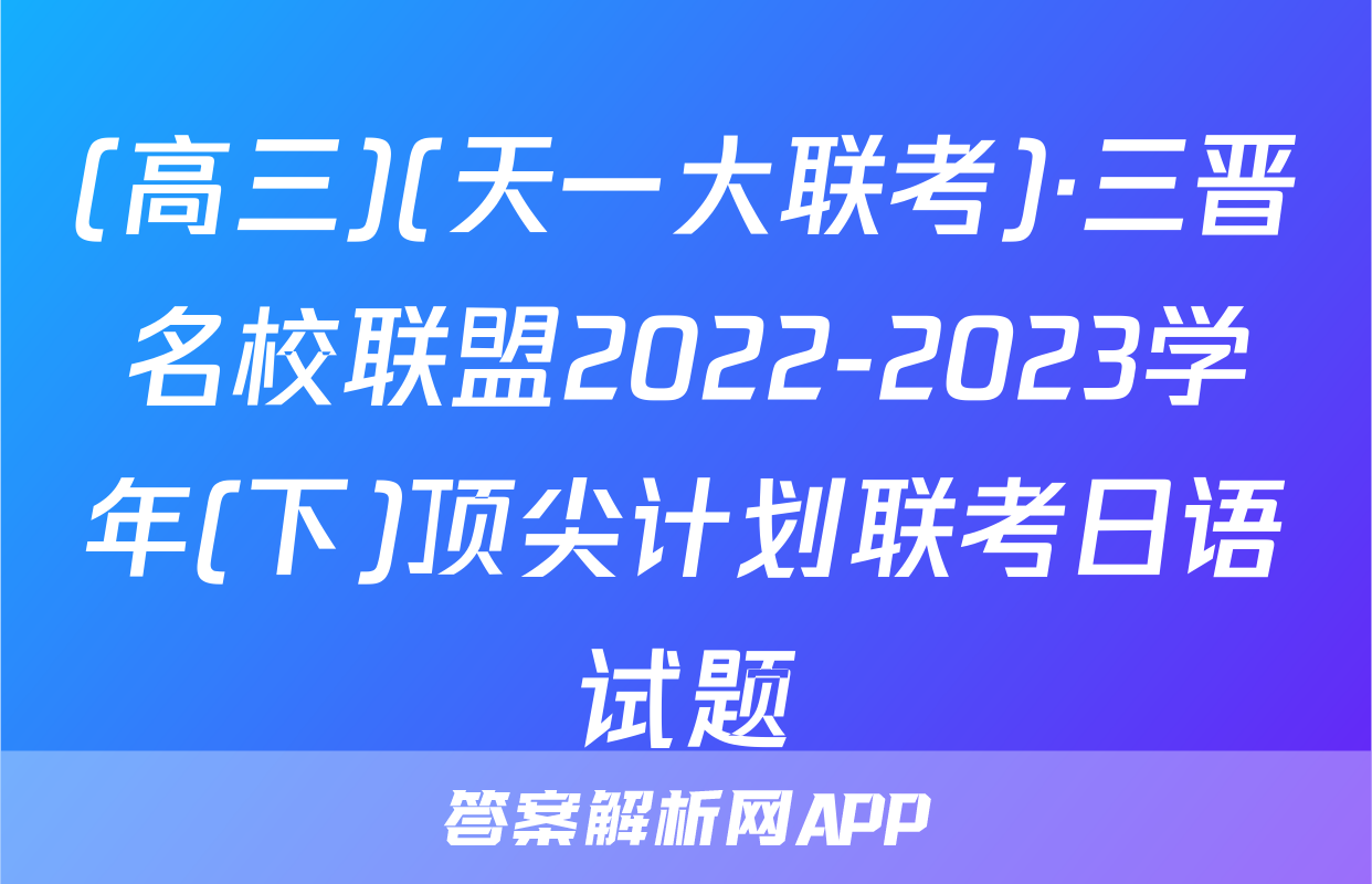 (高三)(天一大联考)·三晋名校联盟2022-2023学年(下)顶尖计划联考日语试题