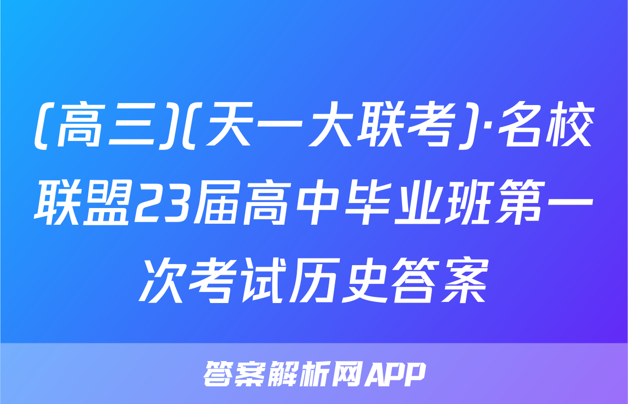 (高三)(天一大联考)·名校联盟23届高中毕业班第一次考试历史答案