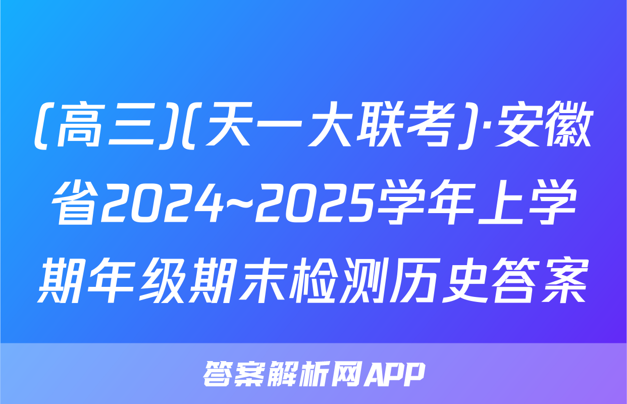 (高三)(天一大联考)·安徽省2024~2025学年上学期年级期末检测历史答案
