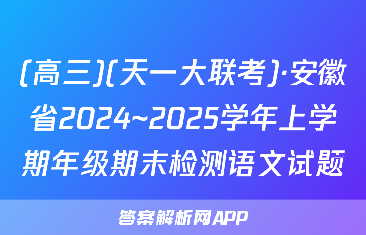 (高三)(天一大联考)·安徽省2024~2025学年上学期年级期末检测语文试题