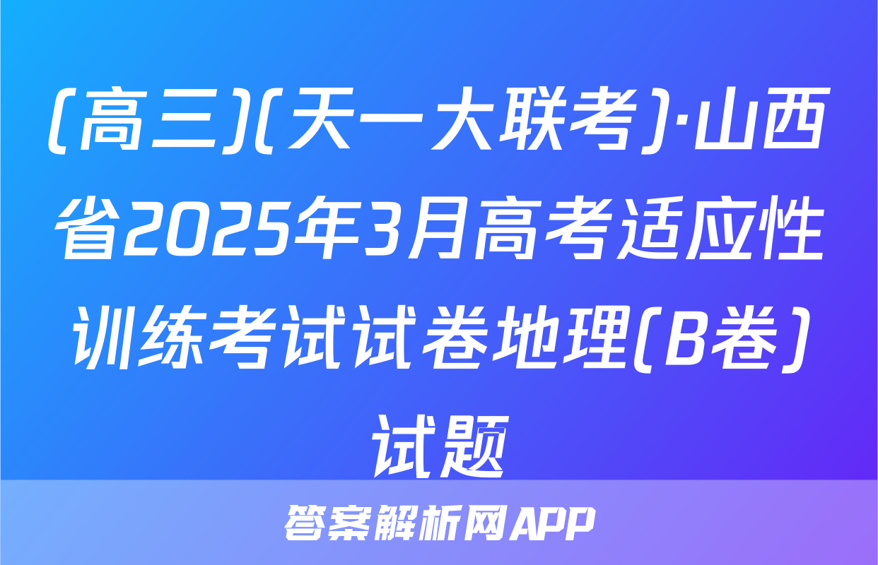 (高三)(天一大联考)·山西省2025年3月高考适应性训练考试试卷地理(B卷)试题