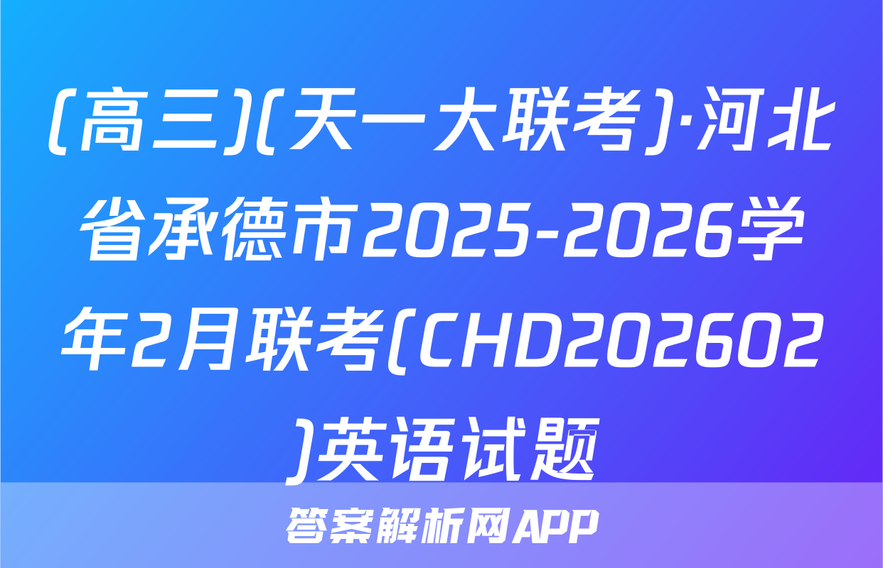 (高三)(天一大联考)·河北省承德市2025-2026学年2月联考(CHD202602)英语试题