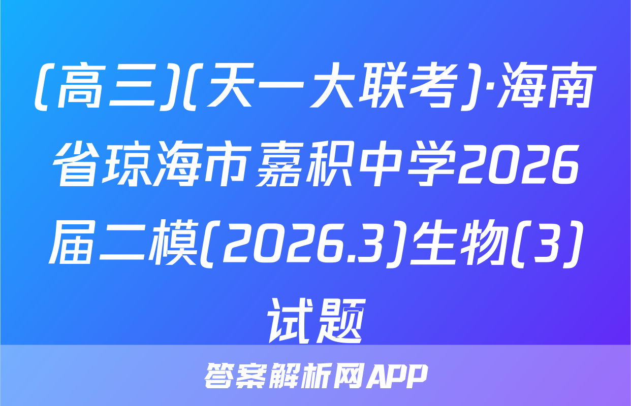 (高三)(天一大联考)·海南省琼海市嘉积中学2026届二模(2026.3)生物(3)试题