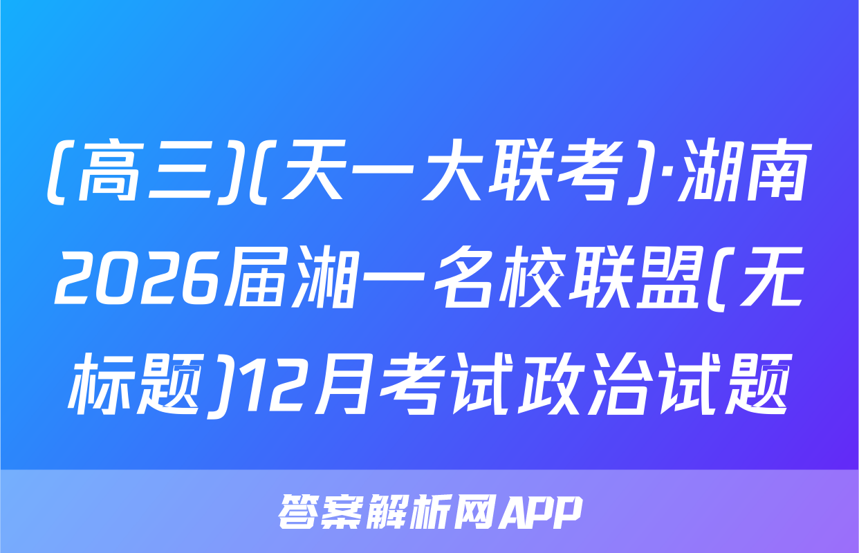 (高三)(天一大联考)·湖南2026届湘一名校联盟(无标题)12月考试政治试题