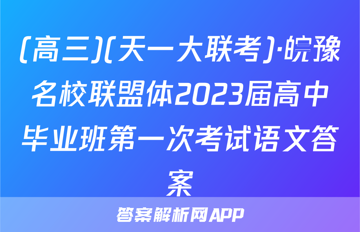 (高三)(天一大联考)·皖豫名校联盟体2023届高中毕业班第一次考试语文答案