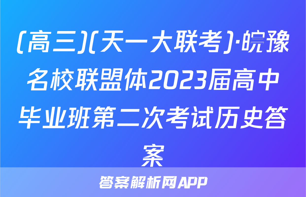 (高三)(天一大联考)·皖豫名校联盟体2023届高中毕业班第二次考试历史答案