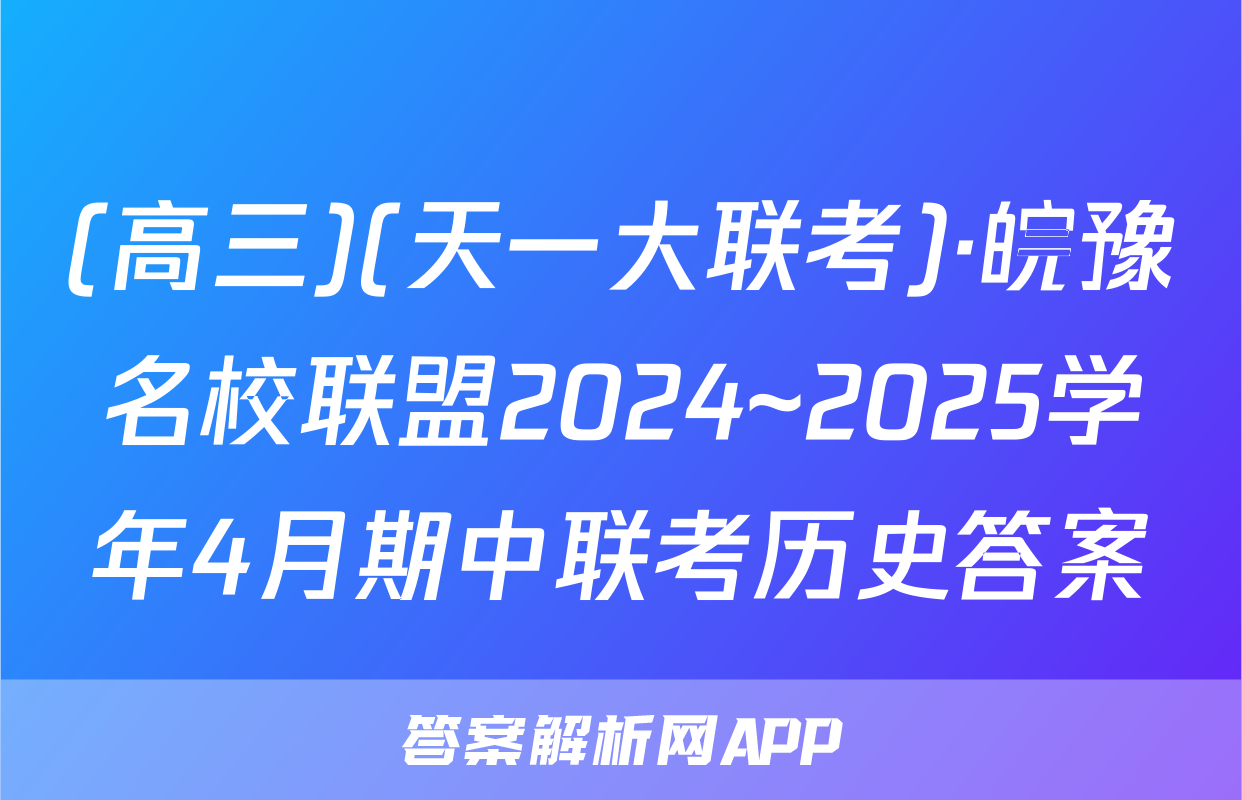 (高三)(天一大联考)·皖豫名校联盟2024~2025学年4月期中联考历史答案