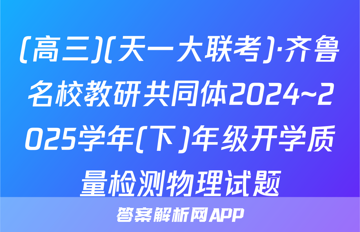 (高三)(天一大联考)·齐鲁名校教研共同体2024~2025学年(下)年级开学质量检测物理试题