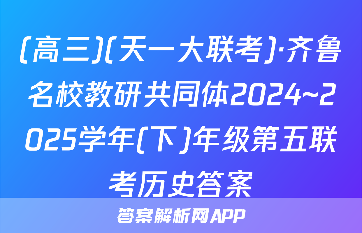(高三)(天一大联考)·齐鲁名校教研共同体2024~2025学年(下)年级第五联考历史答案