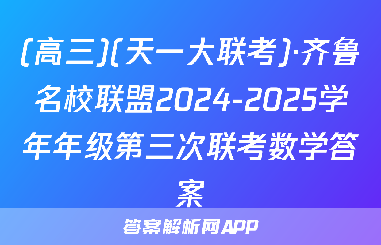 (高三)(天一大联考)·齐鲁名校联盟2024-2025学年年级第三次联考数学答案