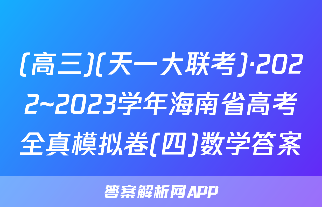 (高三)(天一大联考)·2022~2023学年海南省高考全真模拟卷(四)数学答案