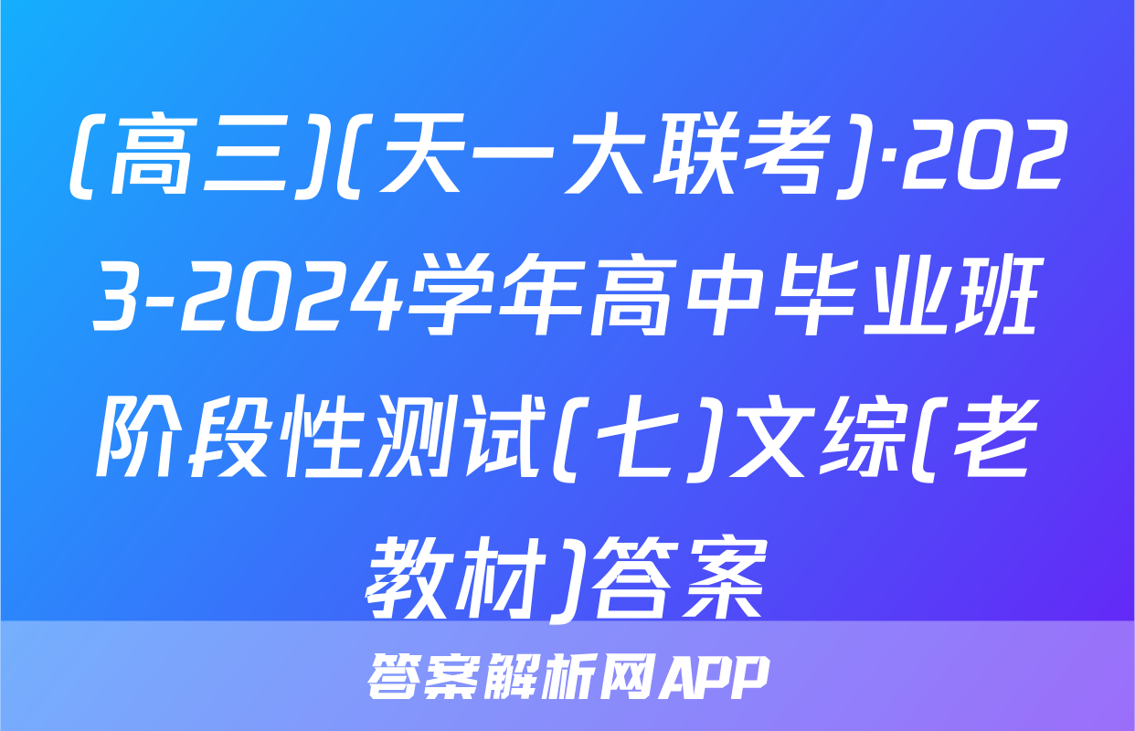 (高三)(天一大联考)·2023-2024学年高中毕业班阶段性测试(七)文综(老教材)答案