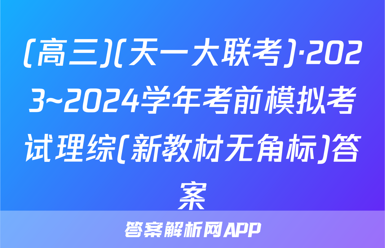 (高三)(天一大联考)·2023~2024学年考前模拟考试理综(新教材无角标)答案
