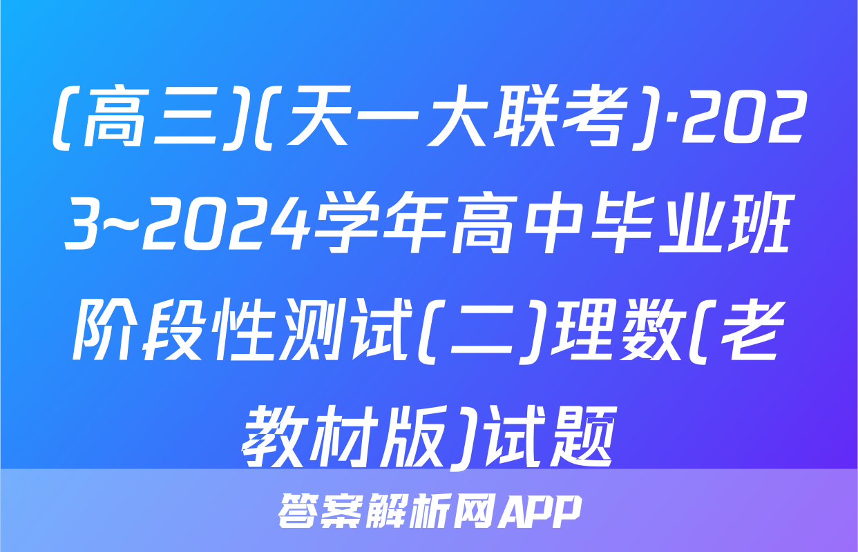 (高三)(天一大联考)·2023~2024学年高中毕业班阶段性测试(二)理数(老教材版)试题