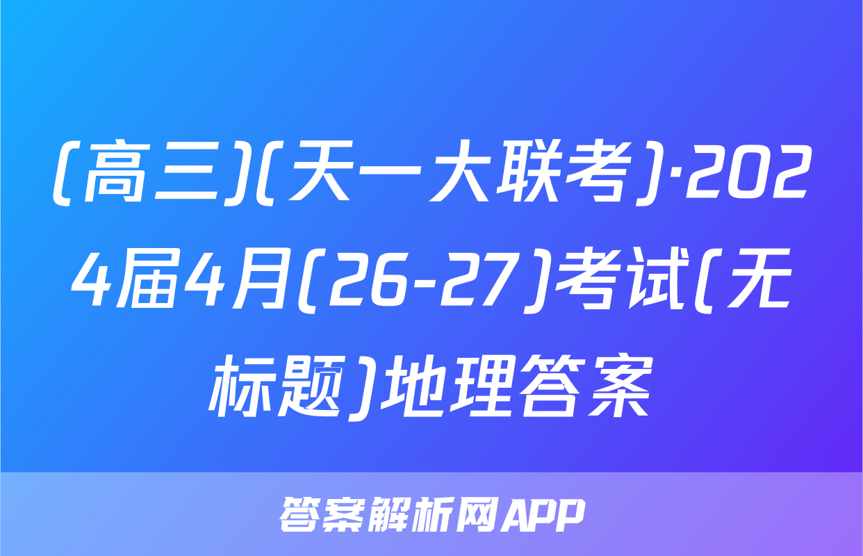 (高三)(天一大联考)·2024届4月(26-27)考试(无标题)地理答案