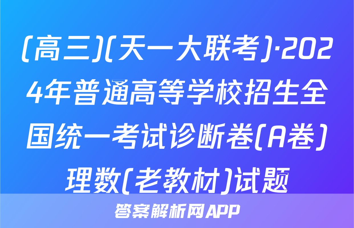 (高三)(天一大联考)·2024年普通高等学校招生全国统一考试诊断卷(A卷)理数(老教材)试题