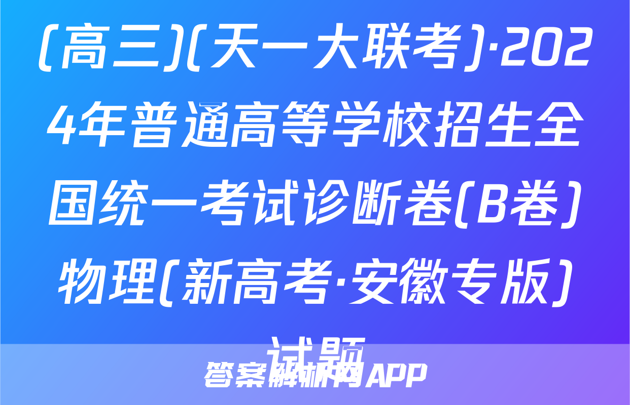 (高三)(天一大联考)·2024年普通高等学校招生全国统一考试诊断卷(B卷)物理(新高考·安徽专版)试题