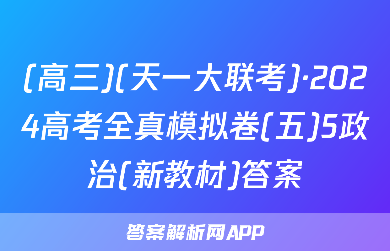 (高三)(天一大联考)·2024高考全真模拟卷(五)5政治(新教材)答案