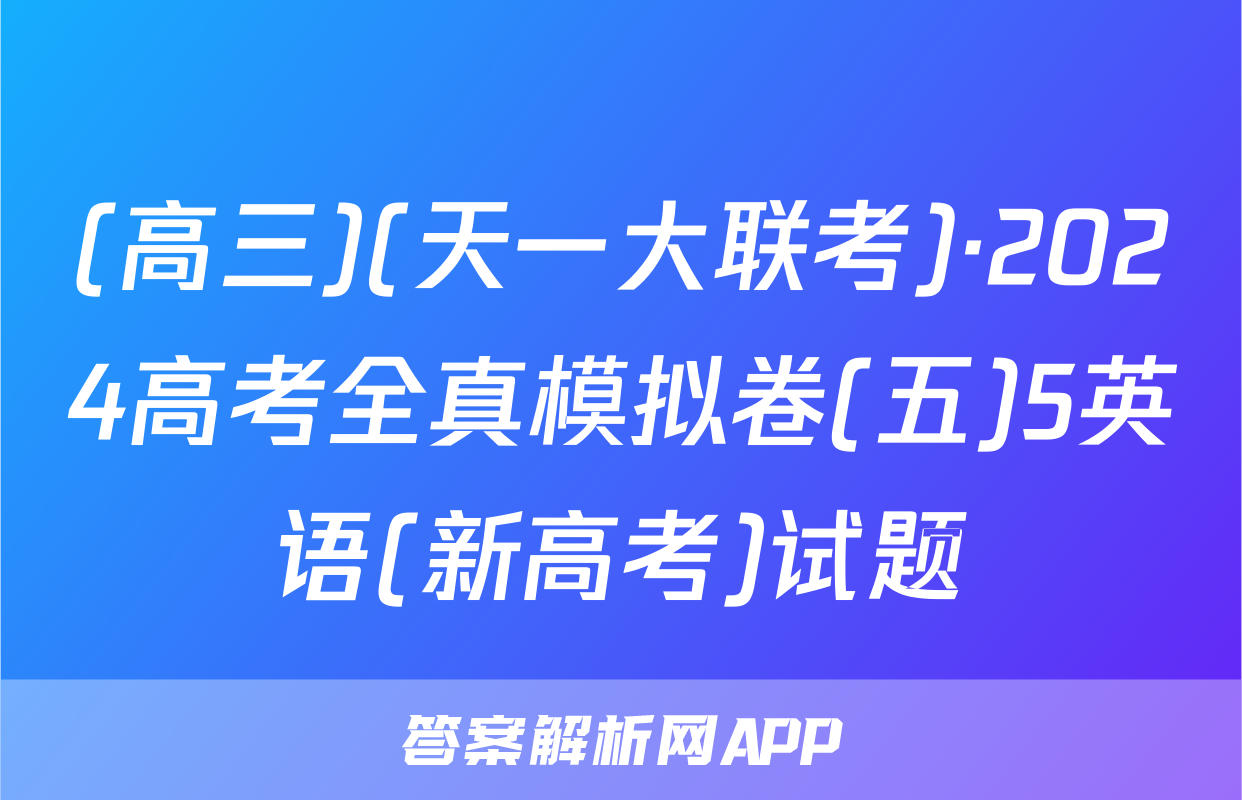 (高三)(天一大联考)·2024高考全真模拟卷(五)5英语(新高考)试题