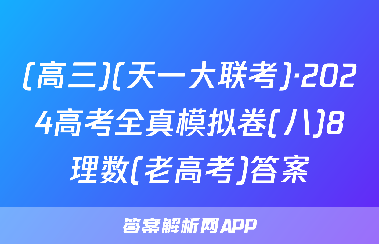 (高三)(天一大联考)·2024高考全真模拟卷(八)8理数(老高考)答案