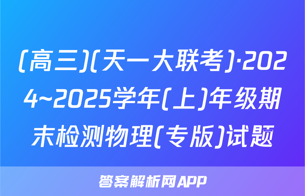 (高三)(天一大联考)·2024~2025学年(上)年级期末检测物理(专版)试题