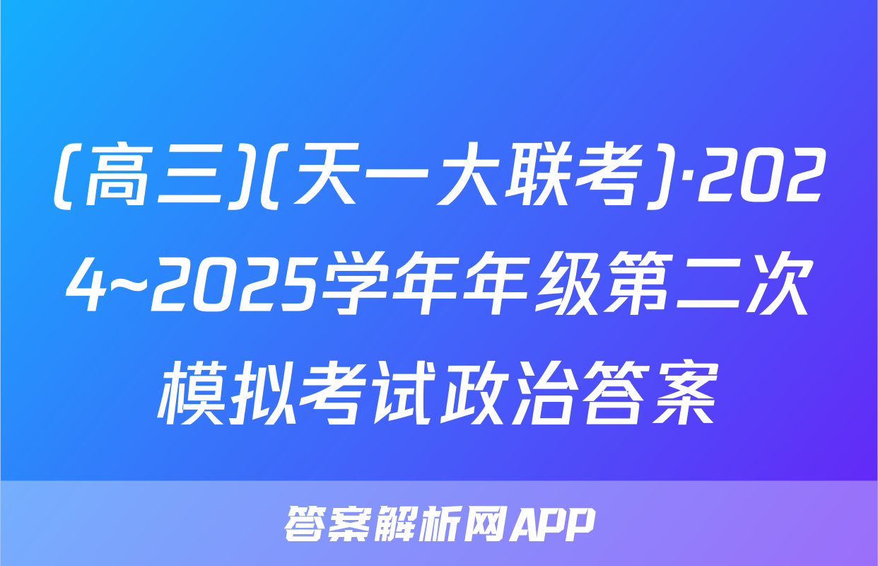 (高三)(天一大联考)·2024~2025学年年级第二次模拟考试政治答案