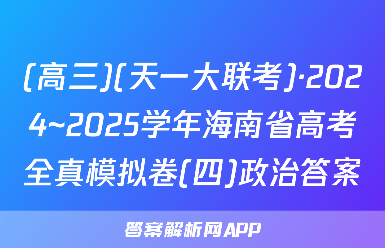 (高三)(天一大联考)·2024~2025学年海南省高考全真模拟卷(四)政治答案