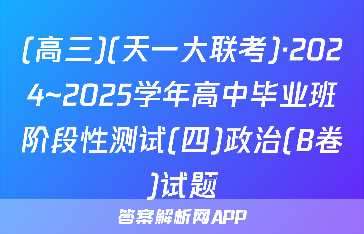 (高三)(天一大联考)·2024~2025学年高中毕业班阶段性测试(四)政治(B卷)试题