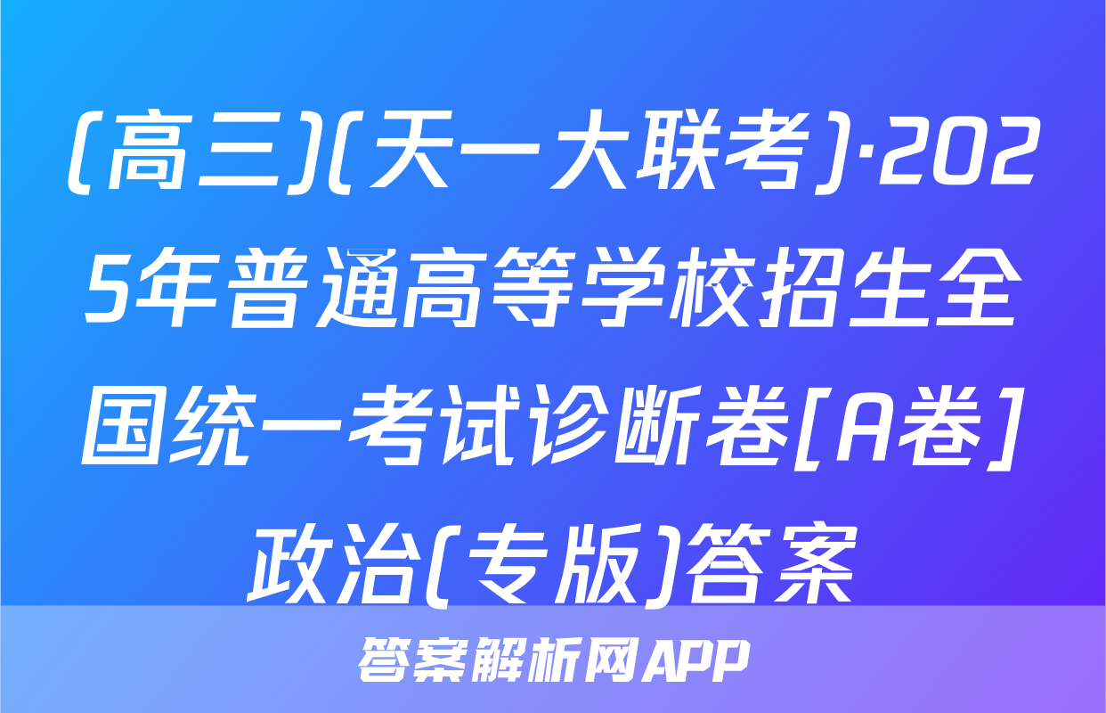 (高三)(天一大联考)·2025年普通高等学校招生全国统一考试诊断卷[A卷]政治(专版)答案